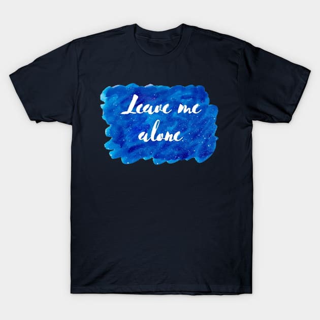 Leave Me Alone Cosmic Background (Watercolor Blue Starry Sky Antisocial Quote Funny Quotes Silly Sayings Blue Ocean Galaxy Space) T-Shirt by BitterBaubles